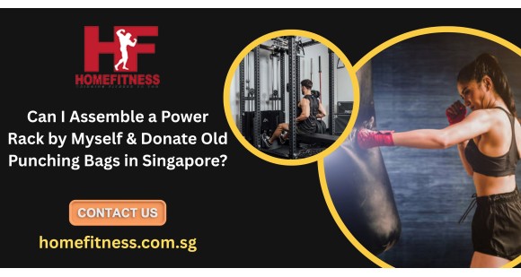 Can I Assemble a Power Rack by Myself & Donate Old Punching Bags in Singapore?