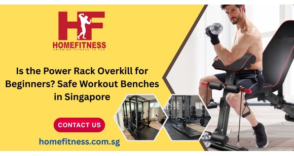 Is the Power Rack Overkill for Beginners? Safe Workout Benches in Singapore